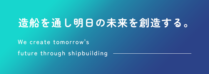 造船を通し明日の未来を創造する。